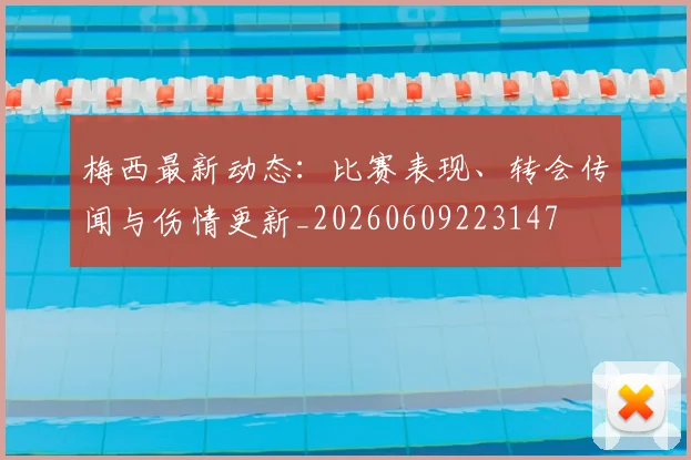 梅西最新动态：比赛表现、转会传闻与伤情更新_20260609223147