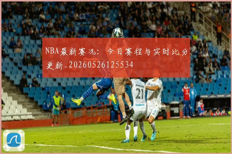 NBA最新赛况：今日赛程与实时比分更新_20260526125534