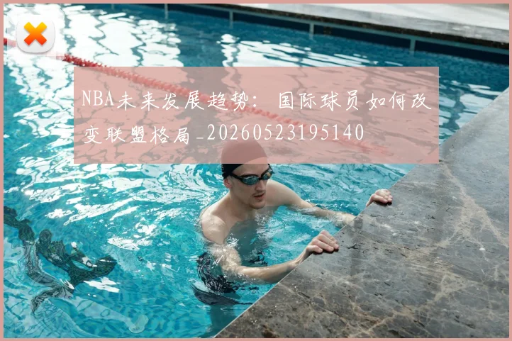 NBA未来发展趋势:国际球员如何改变联盟格局_20260523195140
