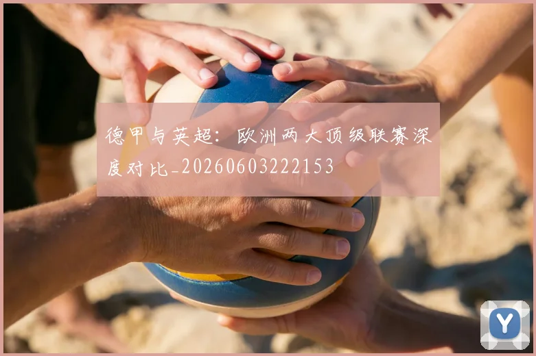 德甲与英超：欧洲两大顶级联赛深度对比_20260603222153