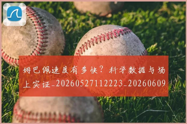 姆巴佩速度有多快?科学数据与场上实证_20260527112223_20260609132903
