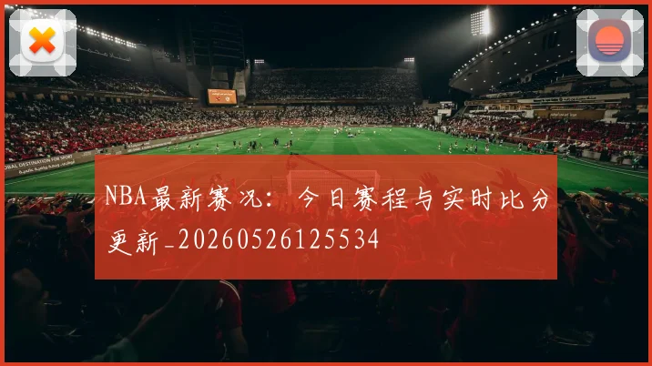NBA最新赛况:今日赛程与实时比分更新_20260526125534