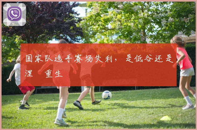国家队选手赛场失利，是低谷还是涅槃重生