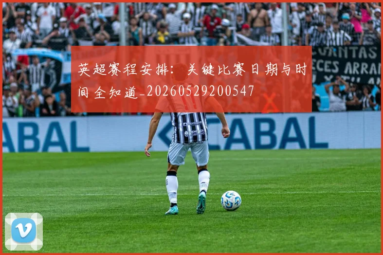 英超赛程安排:关键比赛日期与时间全知道_20260529200547