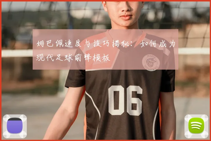姆巴佩速度与技巧揭秘:如何成为现代足球前锋模板