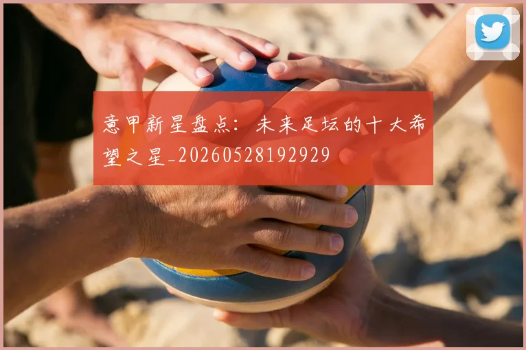 意甲新星盘点:未来足坛的十大希望之星_20260528192929