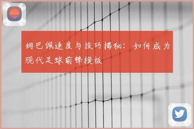 姆巴佩速度与技巧揭秘：如何成为现代足球前锋模板